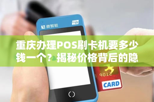 重庆办理POS刷卡机要多少钱一个？揭秘价格背后的隐藏费用！
