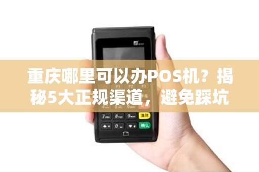 重庆哪里可以办POS机？揭秘5大正规渠道，避免踩坑！