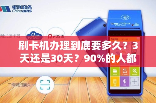 刷卡机办理到底要多久？3天还是30天？90%的人都被坑了！