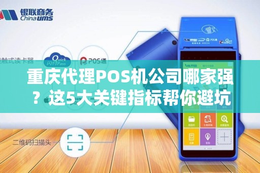 重庆代理POS机公司哪家强？这5大关键指标帮你避坑！