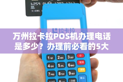 万州拉卡拉POS机办理电话是多少？办理前必看的5大陷阱！