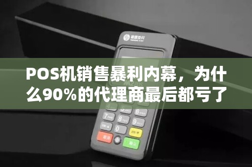 POS机销售暴利内幕，为什么90%的代理商最后都亏了？