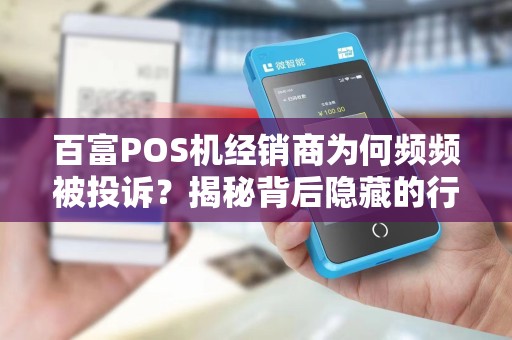 百富POS机经销商为何频频被投诉？揭秘背后隐藏的行业乱象！