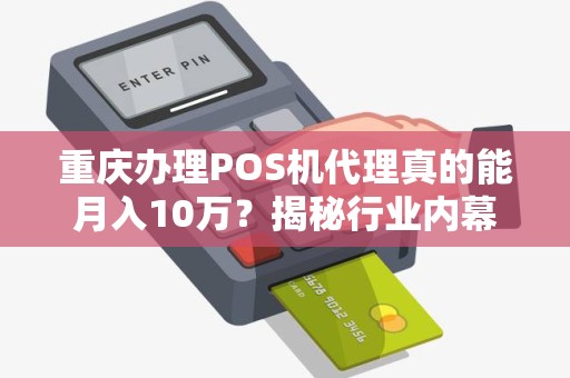重庆办理POS机代理真的能月入10万？揭秘行业内幕与避坑指南！