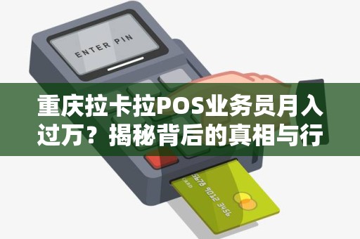 重庆拉卡拉POS业务员月入过万？揭秘背后的真相与行业陷阱！