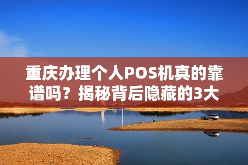 重庆办理个人POS机真的靠谱吗？揭秘背后隐藏的3大陷阱！
