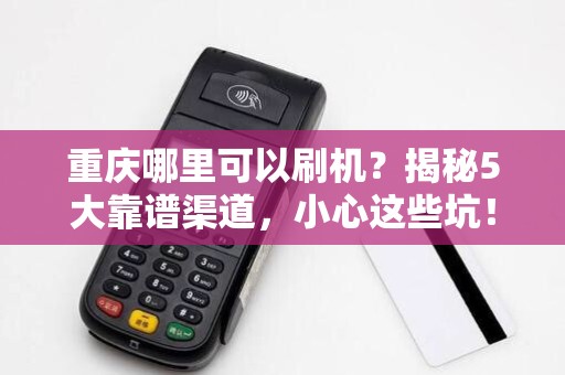 重庆哪里可以刷机？揭秘5大靠谱渠道，小心这些坑！