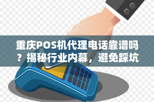 重庆POS机代理电话靠谱吗？揭秘行业内幕，避免踩坑！
