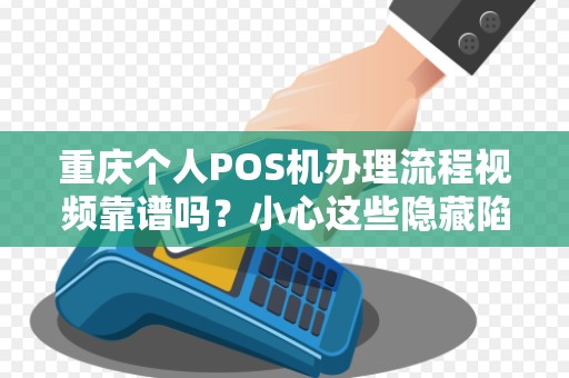 重庆个人POS机办理流程视频靠谱吗？小心这些隐藏陷阱！