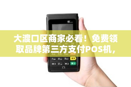 大渡口区商家必看！免费领取品牌第三方支付POS机，背后竟有这些隐藏福利？