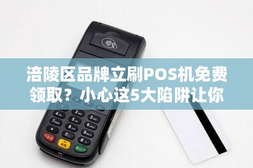 涪陵区品牌立刷POS机免费领取？小心这5大陷阱让你得不偿失！