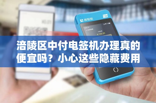 涪陵区中付电签机办理真的便宜吗？小心这些隐藏费用！