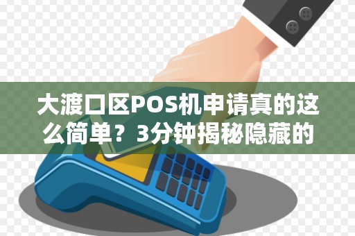 大渡口区POS机申请真的这么简单？3分钟揭秘隐藏的坑与福利！