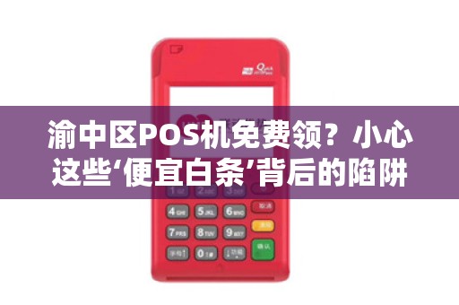 渝中区POS机免费领？小心这些‘便宜白条’背后的陷阱！