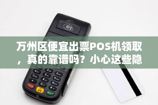 万州区便宜出票POS机领取，真的靠谱吗？小心这些隐藏陷阱！