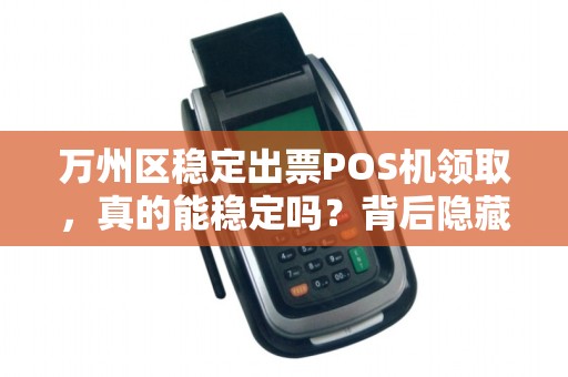 万州区稳定出票POS机领取，真的能稳定吗？背后隐藏哪些不为人知的秘密？