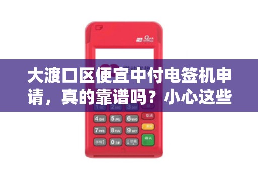 大渡口区便宜中付电签机申请，真的靠谱吗？小心这些隐藏陷阱！
