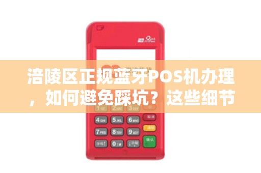 涪陵区正规蓝牙POS机办理，如何避免踩坑？这些细节商家必看！