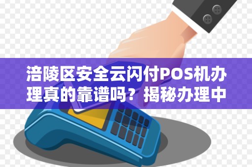 涪陵区安全云闪付POS机办理真的靠谱吗？揭秘办理中的5大陷阱！