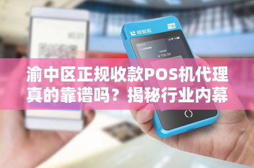 渝中区正规收款POS机代理真的靠谱吗？揭秘行业内幕与避坑指南！