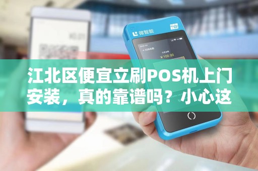 江北区便宜立刷POS机上门安装，真的靠谱吗？小心这5大陷阱！