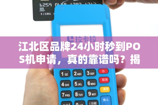 江北区品牌24小时秒到POS机申请，真的靠谱吗？揭秘背后隐藏的3大陷阱！