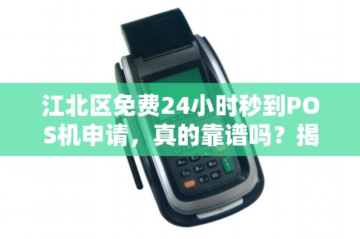 江北区免费24小时秒到POS机申请，真的靠谱吗？揭秘背后的5大陷阱！