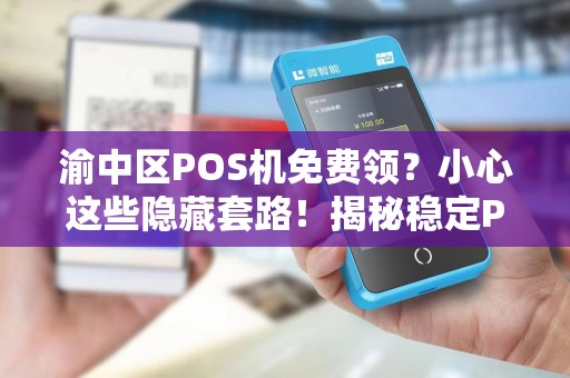 渝中区POS机免费领？小心这些隐藏套路！揭秘稳定POS机领取背后的真相