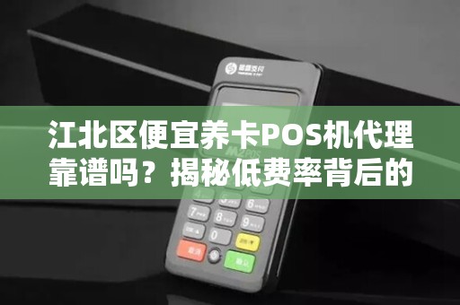 江北区便宜养卡POS机代理靠谱吗？揭秘低费率背后的隐藏陷阱！