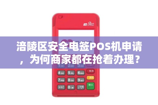 涪陵区安全电签POS机申请，为何商家都在抢着办理？背后藏着这些秘密！