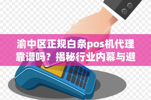 渝中区正规白条pos机代理靠谱吗？揭秘行业内幕与避坑指南！