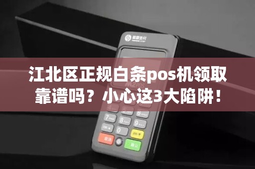 江北区正规白条pos机领取靠谱吗？小心这3大陷阱！