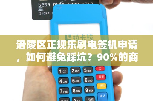 涪陵区正规乐刷电签机申请，如何避免踩坑？90%的商家不知道的3大关键点！