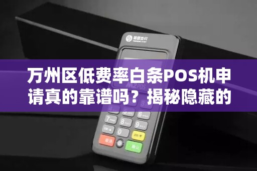 万州区低费率白条POS机申请真的靠谱吗？揭秘隐藏的3大陷阱！