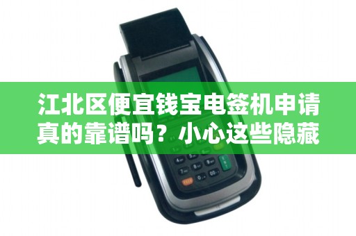 江北区便宜钱宝电签机申请真的靠谱吗？小心这些隐藏陷阱！