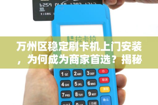 万州区稳定刷卡机上门安装，为何成为商家首选？揭秘背后的三大优势！