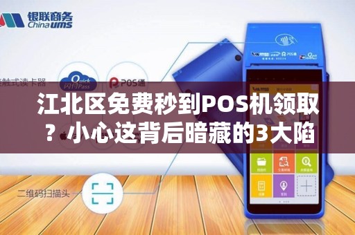 江北区免费秒到POS机领取？小心这背后暗藏的3大陷阱！