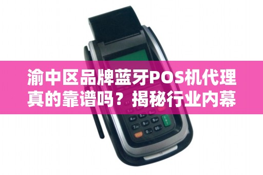 渝中区品牌蓝牙POS机代理真的靠谱吗？揭秘行业内幕与避坑指南！