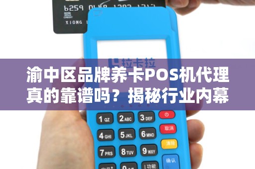 渝中区品牌养卡POS机代理真的靠谱吗？揭秘行业内幕与避坑指南！