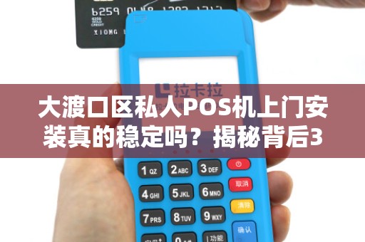 大渡口区私人POS机上门安装真的稳定吗？揭秘背后3大关键因素！