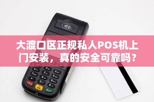 大渡口区正规私人POS机上门安装，真的安全可靠吗？揭秘3大避坑指南！