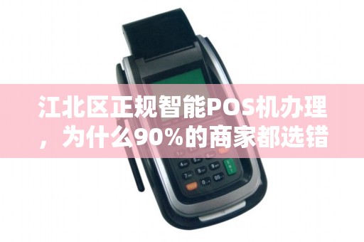 江北区正规智能POS机办理，为什么90%的商家都选错了？
