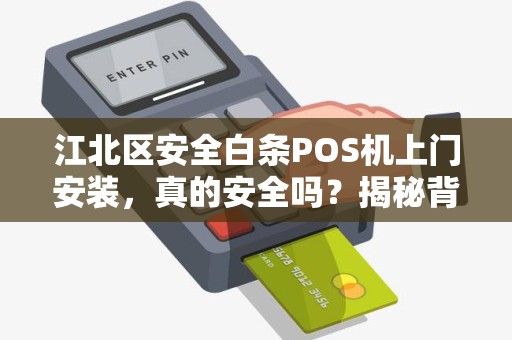 江北区安全白条POS机上门安装，真的安全吗？揭秘背后隐藏的3大风险！
