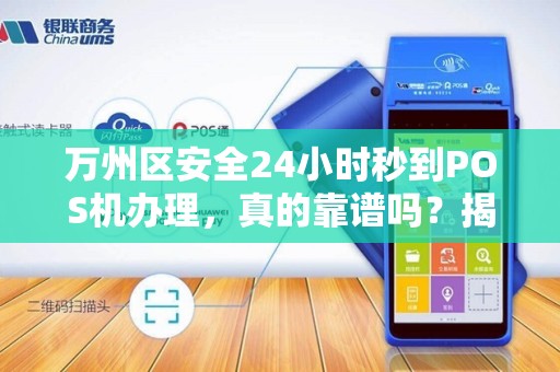 万州区安全24小时秒到POS机办理，真的靠谱吗？揭秘背后隐藏的5大风险！