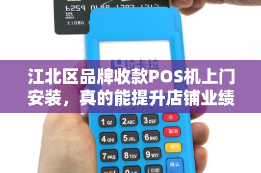 江北区品牌收款POS机上门安装，真的能提升店铺业绩？90%的商家不知道的3个关键点！