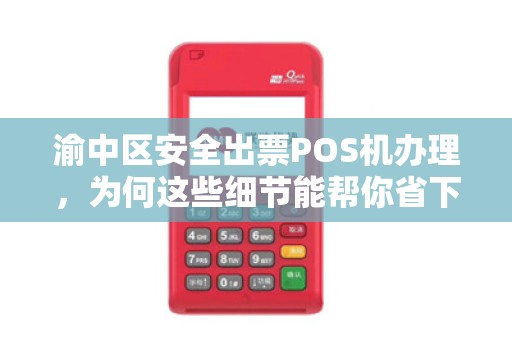 渝中区安全出票POS机办理，为何这些细节能帮你省下上千元？