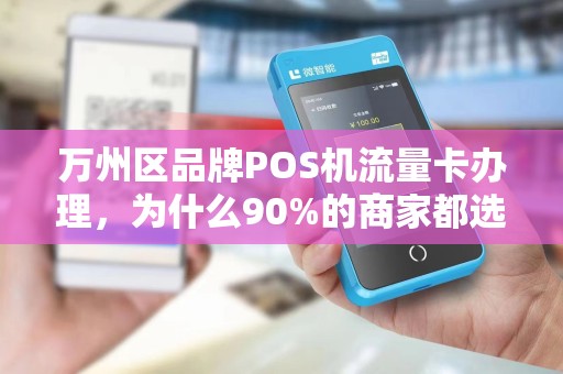 万州区品牌POS机流量卡办理，为什么90%的商家都选错了？真相让人震惊！
