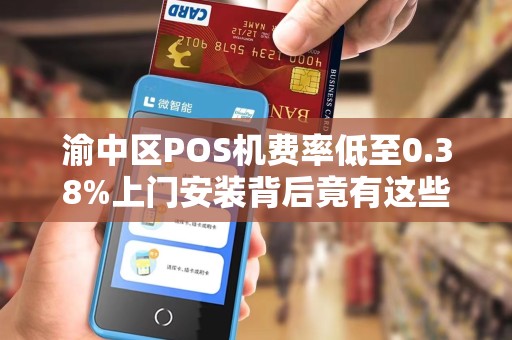 渝中区POS机费率低至0.38%上门安装背后竟有这些‘猫腻’