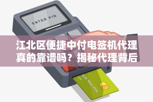 江北区便捷中付电签机代理真的靠谱吗？揭秘代理背后的5大陷阱与3大优势！
