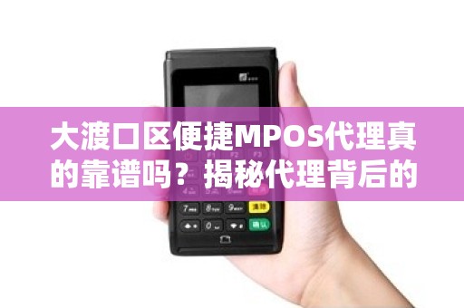 大渡口区便捷MPOS代理真的靠谱吗？揭秘代理背后的5大陷阱！